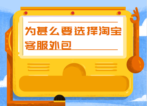 為甚么要選擇淘寶客服外包 為甚么要選擇淘寶客服外包