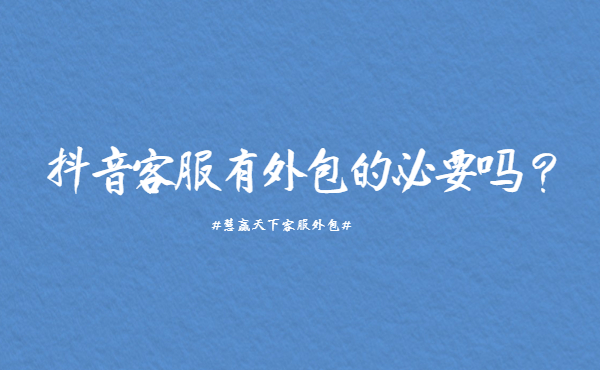 抖音客服有外包的必要嗎? 抖音客服有外包的必要嗎?