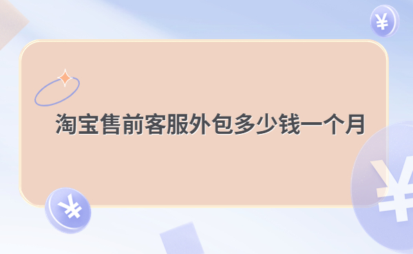 淘寶售前客服外包多少錢一個(gè)月 淘寶售前客服外包多少錢一個(gè)月