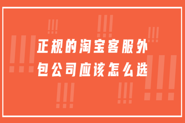正規(guī)的淘寶客服外包公司應(yīng)該怎么選
