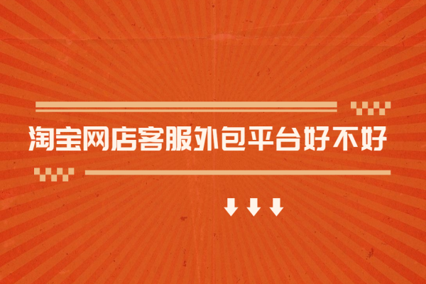 淘寶網(wǎng)店客服外包平臺(tái)好不好？