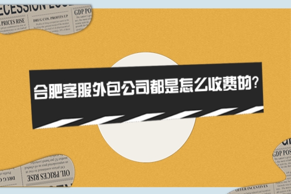 合肥客服外包公司都是怎么收費(fèi)的？