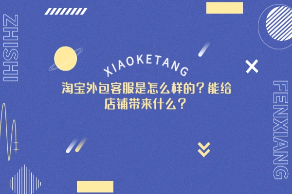 淘寶外包客服是怎么樣的？能給店鋪帶來(lái)什么？