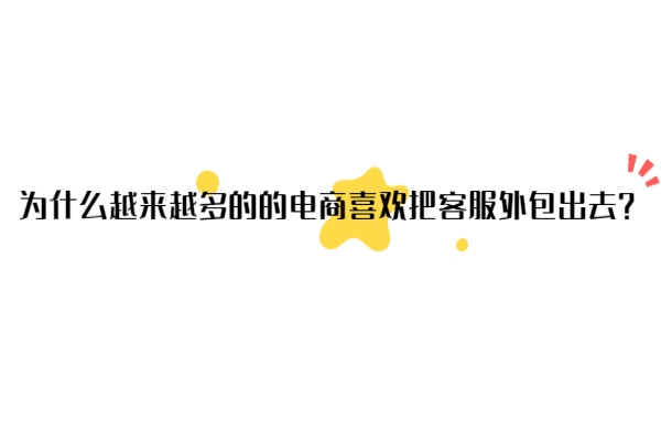 為什么越來越多的的電商喜歡把客服外包出去？